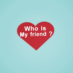 Who is my friend ?