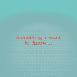 Something i want to know is...