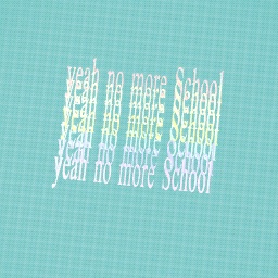yeah no more School